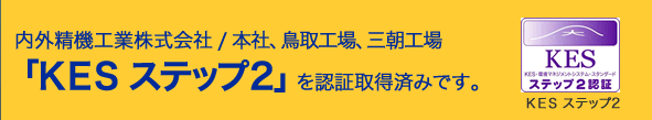 内外精機工業株式会社(本社、鳥取工場、三朝工場）では、「ＫＥＳ ステップ２」を認証取得済みです。